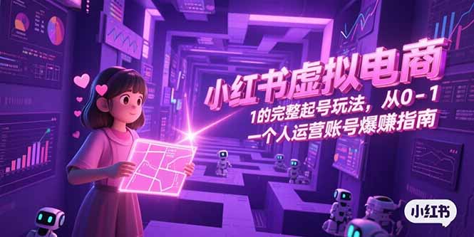 小红书虚拟电商，从0-1的完整起号玩法，一个人运营账号爆赚指南-副业网