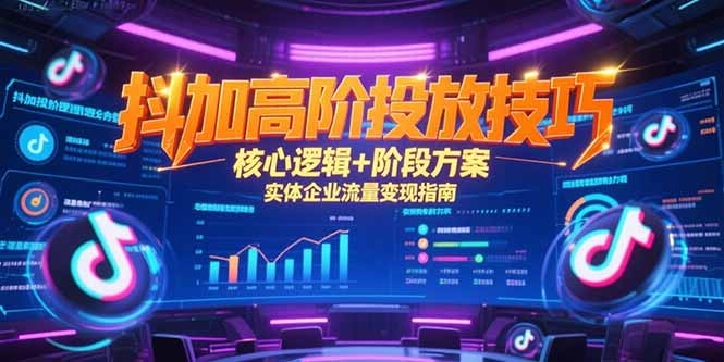 抖加高阶投放技巧，核心逻辑+阶段方案，实体企业流量变现指南-副业网