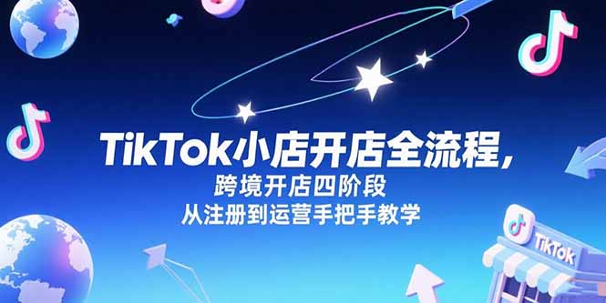 TikTok小店开店全流程，跨境开店四阶段，从注册到运营手把手教学-副业网