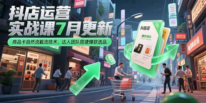 抖店运营实战课7月更新，商品卡自然流截流技术，达人团队搭建爆款选品-副业网