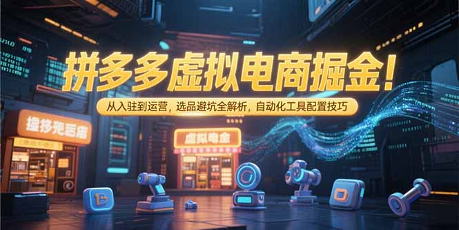 拼多多虚拟电商掘金：从入驻到运营，选品避坑全解析，自动化工具配置技巧-副业网