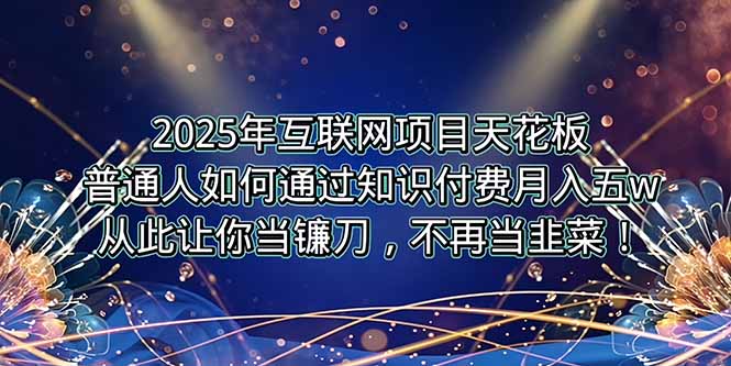2025年互联网项目天花板，普通人如何通过卖项目实现逆风翻盘，月入5W＋！-副业网
