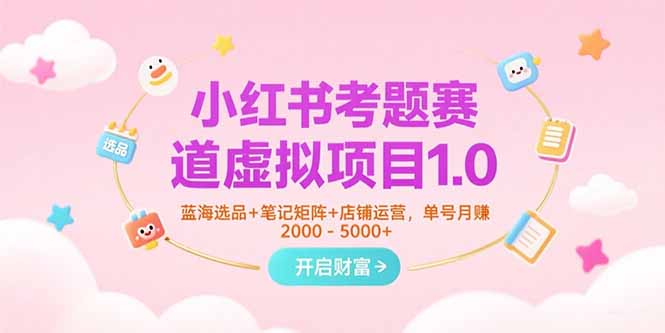 小红书考题赛道虚拟项目1.0，蓝海选品+笔记矩阵+店铺运营，单号月赚5000+-副业网