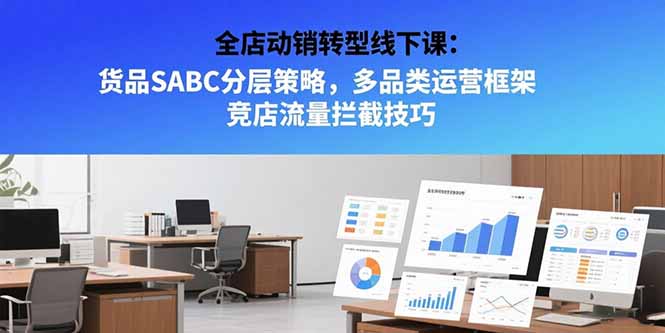 全店动销转型线下课：货品SABC分层策略，多品类运营框架 竞店流量拦截技巧-副业网