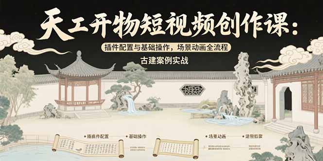 天工开物短视频创作课：插件配置与基础操作，场景动画全流程 古建案例实战-副业网