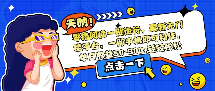 零撸阅读一键运行，最新无门槛平台，一部手机即可操作，单日收益50-300…-副业网