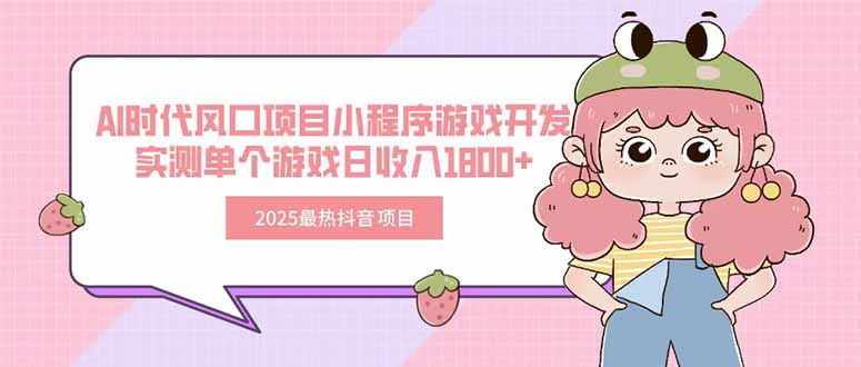 2025最热抖音项目 Ai时代风口项目小程序游戏开发 实测单个游戏日收入1800+-副业网