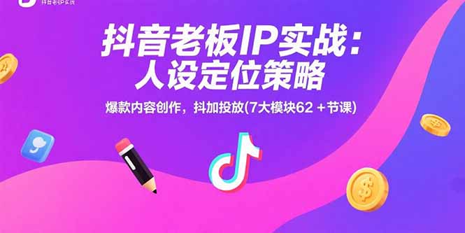 抖音老板IP实战：人设定位策略，爆款内容创作，抖加投放(7大模块62+节课-副业网