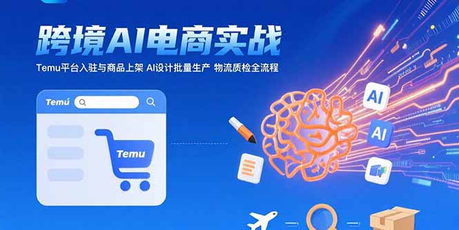 AI+跨境电商实战：Temu平台入驻与商品上架 AI设计批量生产 物流质检全流程-副业网