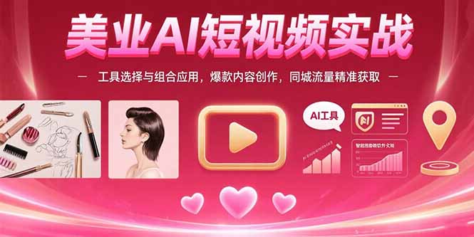 美业AI短视频实战：工具选择与组合应用，爆款内容创作，同城流量精准获取-副业网
