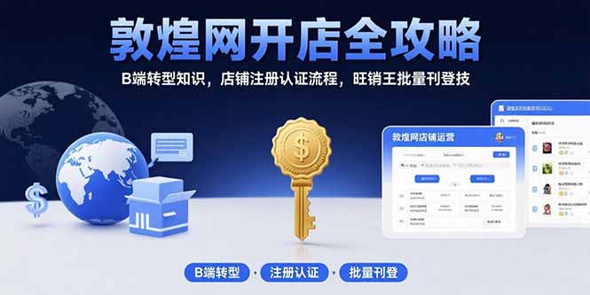 敦煌网开店全攻略：B端转型知识，店铺注册认证流程，旺销王批量刊登技-副业网
