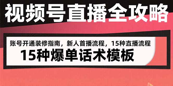 视频号直播全攻略：账号开通装修指南，新人首播流程，15种爆单话术模板-副业网