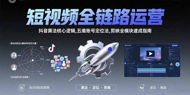 短视频全链路运营：抖音算法核心逻辑,五维账号定位法,剪映全模块速成指南-副业网