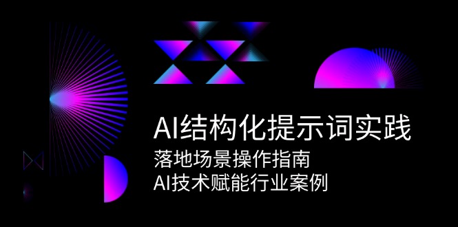 AI结构化提示词实践，落地场景操作指南，AI技术赋能行业案例-副业网