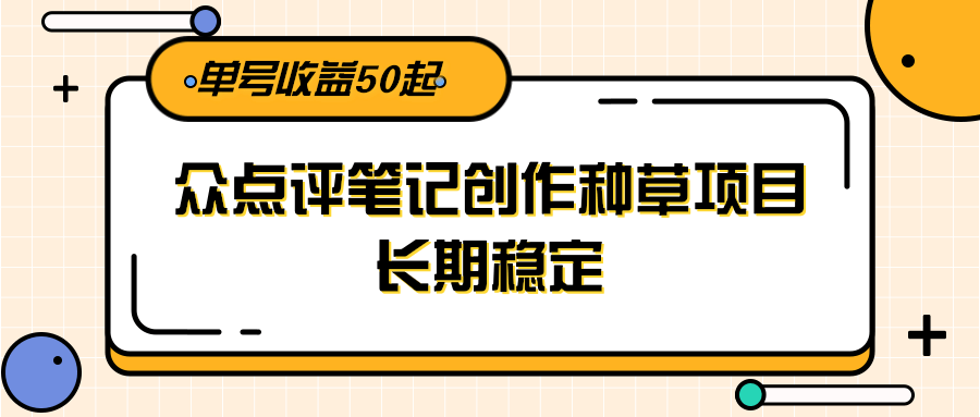大众点评笔记创作种草项目，长期稳定， 单号收益50起-副业网