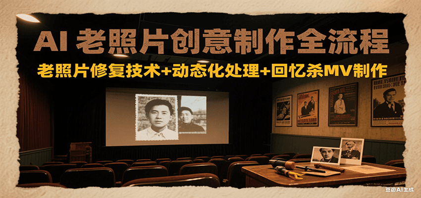AI老照片创意制作全流程：老照片修复技术+动态化处理+回忆杀MV制作-副业网