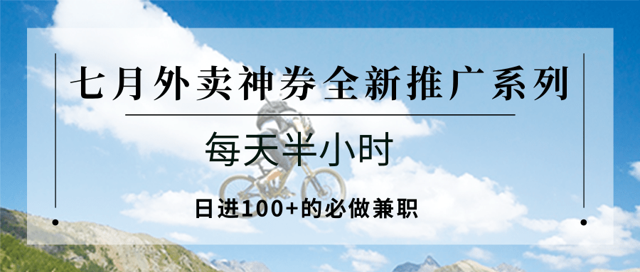 七月外卖神券全新推广系列；每天半小时，日进100+的必做兼职-副业网