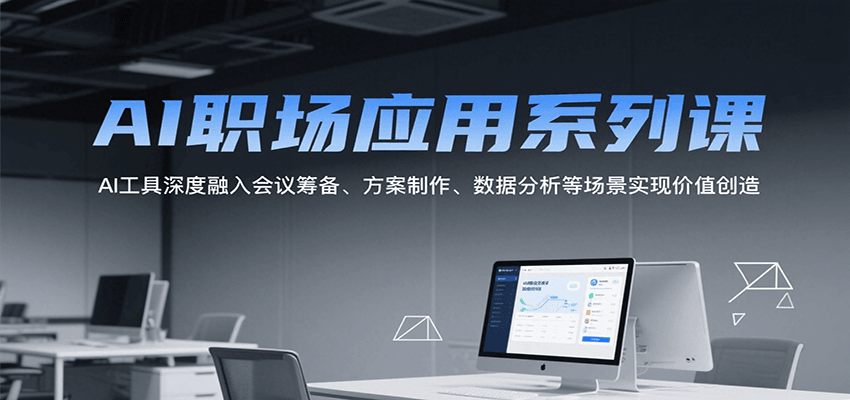 AI职场应用系列课，AI工具深度融入会议筹备、方案制作、数据分析等场景实现价值创造-副业网
