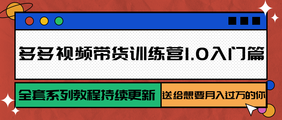多多视频带货训练营1.0入门篇，全套系列教程持续更新，送给想要月入过万的你-副业网
