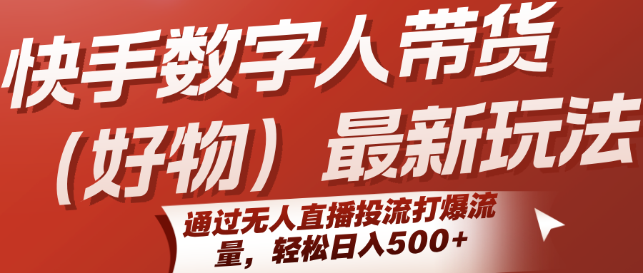 快手数字人带货(好物)最新玩法，通过无人直播投流打爆流量，轻松日入500+-副业网