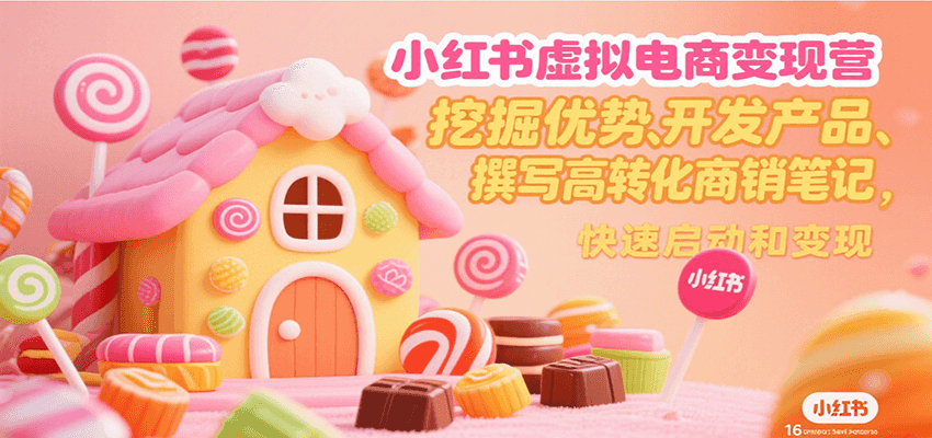 小红书虚拟电商变现营，挖掘优势、开发产品、撰写高转化商销笔记，快速启动和变现-副业网