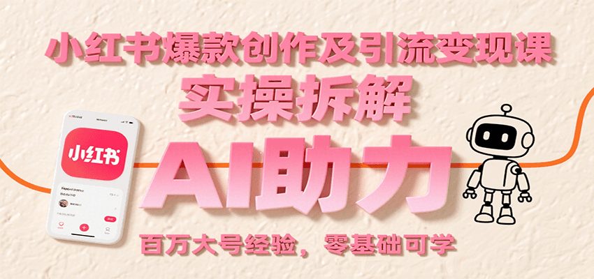 小红书爆款创作及引流变现课：实操拆解，AI助力，百万大号经验，零基础可学-副业网