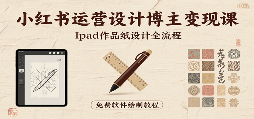 小红书运营设计博主变现课：iPad 上手作品纸设计，含全流程及细节技巧，避坑少绕路-副业网