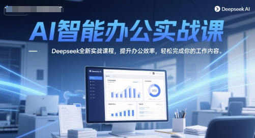 AI智能办公实战课，Deepseek全新实战课程，提升办公效率，轻松完成你的工作内容-副业网