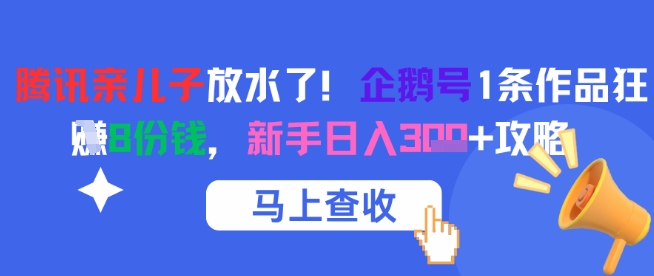 腾讯亲儿子放水了！企鹅号1条作品狂挣8份钱，新手日入3张+攻略-副业网