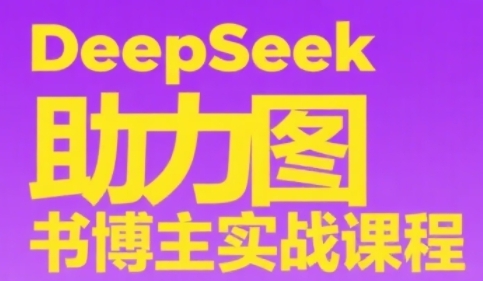 DeepSeek助力图书博主实战课，从0到1搭建账号、爆款选品逻辑、多维度内容制作技巧-副业网