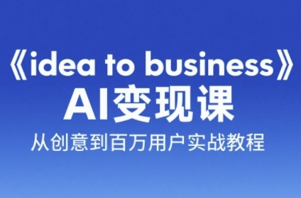 《idea to business》AI变成变现课，从创意到百万用户实战教程-副业网