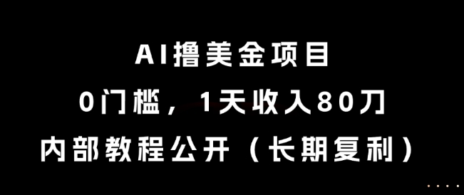 AI撸美金项目，0门槛，1天收入80刀，内部教程公开(长期复利)【揭秘】-副业网