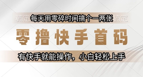 零撸快手首码，每天用零碎时间搞个一两张，有快手就能操作小白轻松上手【揭秘】-副业网