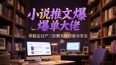 小说推文爆单大佬稳定日产三位数实操经验分享会-副业网