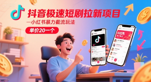 抖音极速短剧拉新项目，小红书暴力截流玩法，单价20一个-副业网
