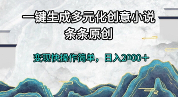 一键生成多元化创意小说，条条原创，变现快操作简单，日入2k+【揭秘】-副业网
