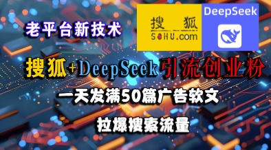 搜狐+DeepSeek引流创业粉，老平台新技术，一天发满50篇广告软文，拉爆搜索流量-副业网