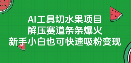AI工具切水果项目，解压赛道条条爆火，新手小白也可快速吸粉变现-副业网