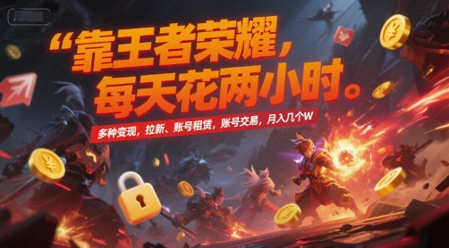 靠王者荣耀，每天花两小时，多种变现，拉新、账号租赁，账号交易，月入几个W【揭秘】-副业网