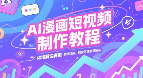 AI漫画短视频制作教程，动漫解说赛道，数据稳定且流量高，轻松签独家进精选-副业网