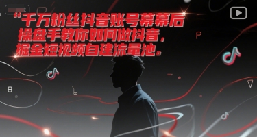 千万粉丝抖音账号幕后操盘手教你如何做抖音，掘金短视频自建流量池-副业网