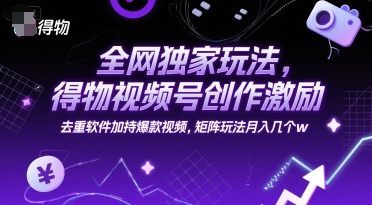全网独家玩法，得物视频号创作激励 去重软件加持爆款视频，矩阵玩法月入几个w【揭秘】-副业网