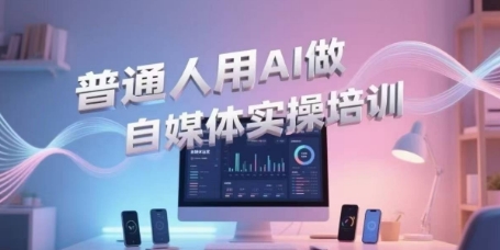 普通人用AI做自媒体实操培训，普通人一个人用ai做自媒体，视频制作、短视频引流、直播带货，轻松入门-副业网