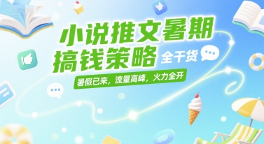 小说推文暑期搞钱策略，全干货，暑假已来，流量高峰，火力全开-副业网