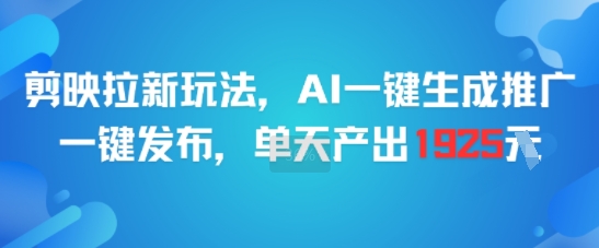 剪映拉新玩法，AI一键生成推广，一键发布，单天最高产出1925-副业网