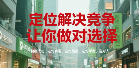 定位解决竞争，让你做对选择，复制成功，选对赛道，选对品类，选对平台，选对人-副业网