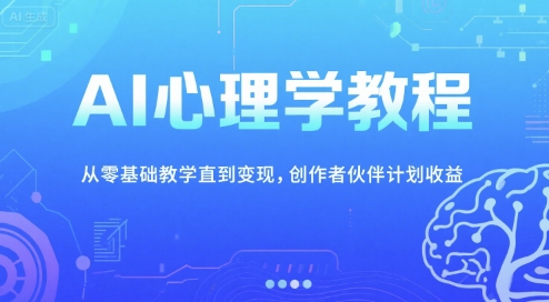 AI心理学教程，从零基础教学直到变现，创作者伙伴计划收益-副业网