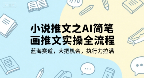 小说推文之AI简笔画推文实操全流程，蓝海赛道，大把机会，执行力拉满-副业网