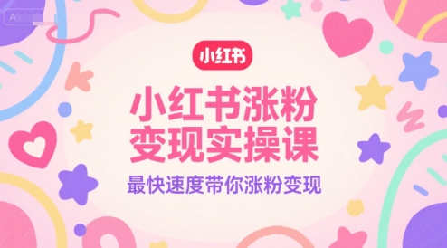 小红书涨粉变现实操课，最快速度带你涨粉变现-副业网