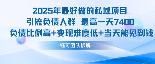 2025年最好做的私域项目，引流负债人群，最高一天变现7.4k，人群占比高，变现难度低，当天就能见到钱-副业网
